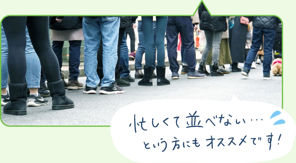 忙しくて並べないという方にもオススメです！