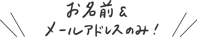 お名前＆メールアドレスのみ