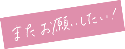 またお願いしたい！